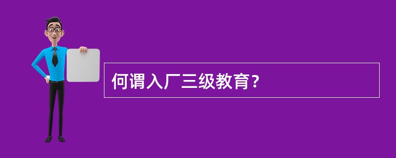 何谓入厂三级教育？