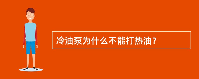 冷油泵为什么不能打热油？