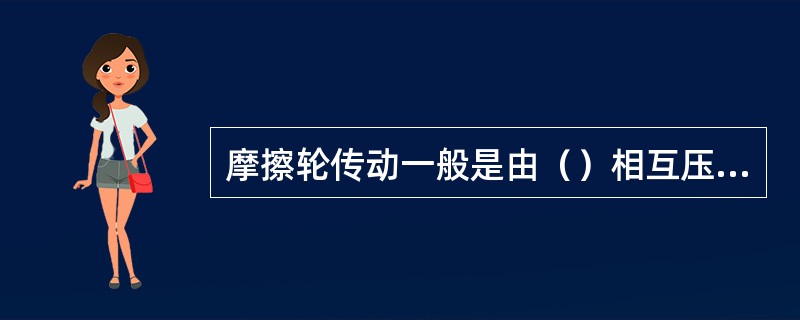 摩擦轮传动一般是由（）相互压紧的圆柱摩擦轮所组成。