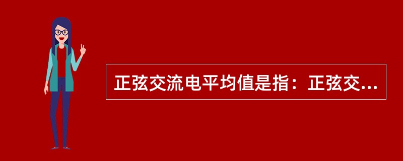 正弦交流电平均值是指：正弦交流电在（）周期内所有瞬时值的平均值。