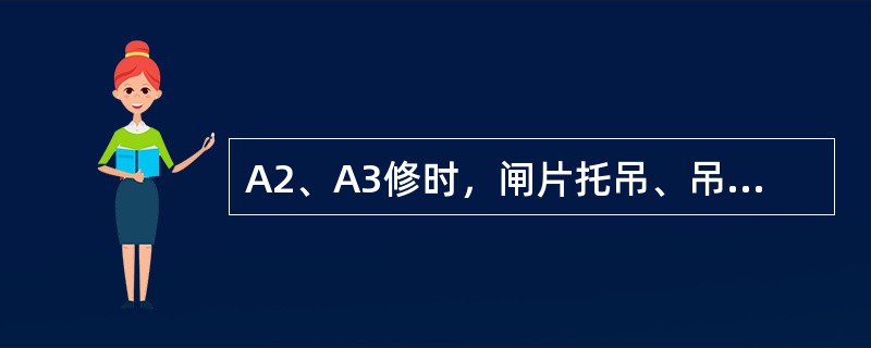 A2、A3修时，闸片托吊、吊座须（）。