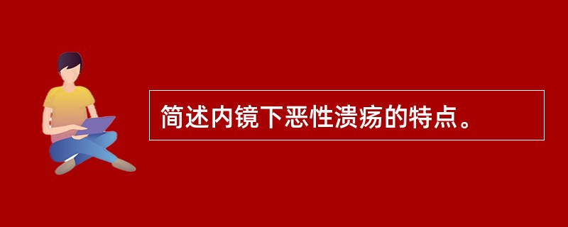 简述内镜下恶性溃疡的特点。