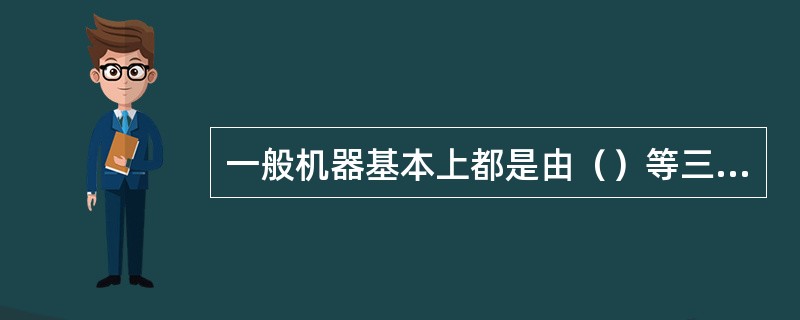 一般机器基本上都是由（）等三部分组成。