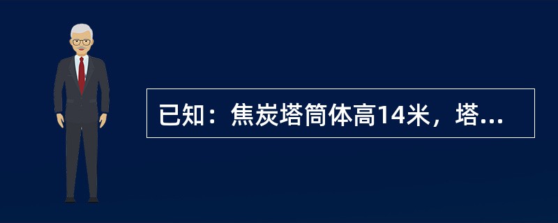 已知：焦炭塔筒体高14米，塔直径5.4米，焦炭密度为0.9吨／立方米，求筒体存焦