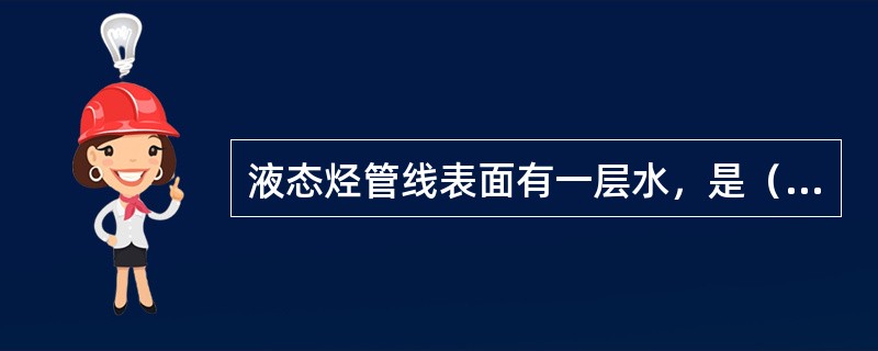 液态烃管线表面有一层水，是（）造成的。