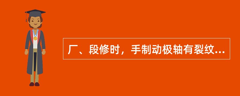 厂、段修时，手制动极轴有裂纹折损须（）。