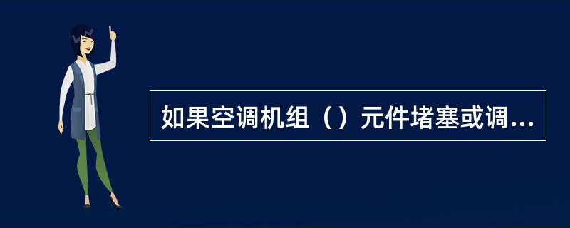 如果空调机组（）元件堵塞或调节不当，会造成压缩机吸气压力过低，压缩机容易跑油，导