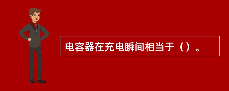 电容器在充电瞬间相当于（）。