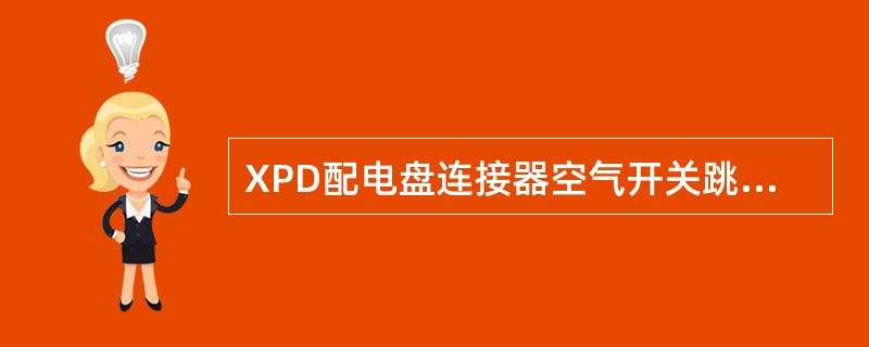 XPD配电盘连接器空气开关跳闸处理方法之一：正负干线错接多属加挂或新检修车。先后