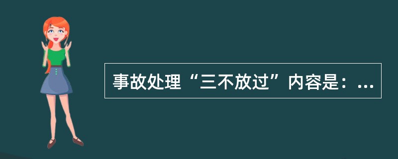 事故处理“三不放过”内容是：（）不清不放过、事故责任者和群众没有受到教育不放过、