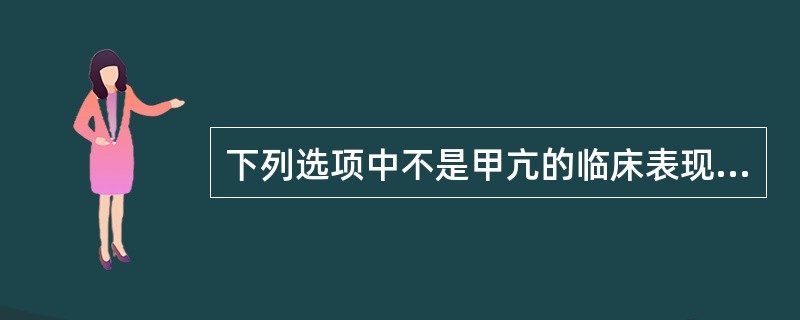 下列选项中不是甲亢的临床表现（）