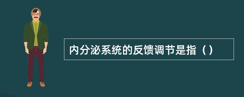 内分泌系统的反馈调节是指（）