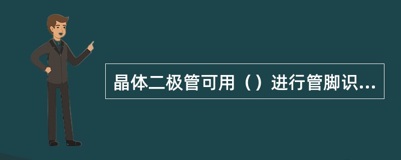 晶体二极管可用（）进行管脚识别和检测。