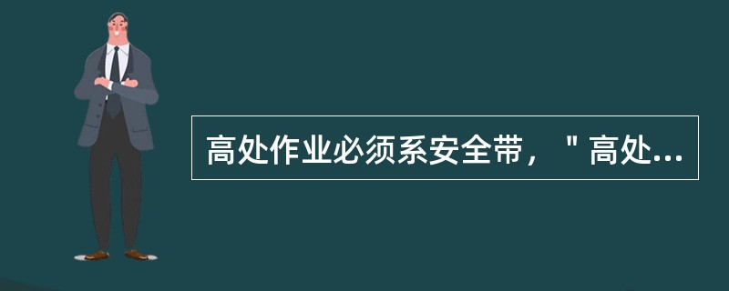 高处作业必须系安全带，＂高处＂是指在附落基准面（）以上。