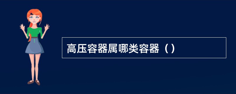 高压容器属哪类容器（）