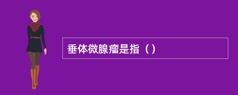 垂体微腺瘤是指（）
