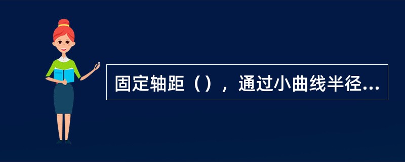 固定轴距（），通过小曲线半径时，会增加轮缘与钢轨间的磨耗。