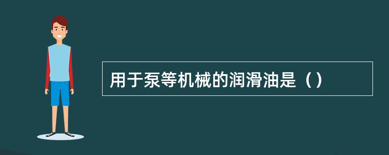 用于泵等机械的润滑油是（）