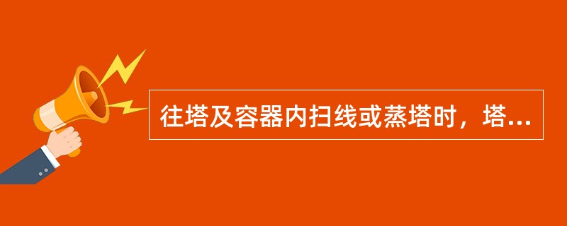 往塔及容器内扫线或蒸塔时，塔顶压力（）