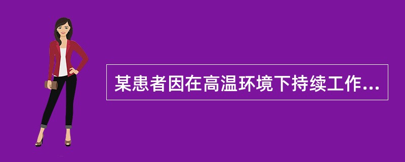 某患者因在高温环境下持续工作数小时，出现意识不清急诊入院。入院时：患者皮肤湿冷，