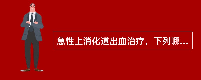 急性上消化道出血治疗，下列哪项错误（）