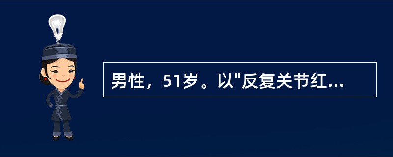 男性，51岁。以"反复关节红肿热痛10余年，复发并加重2日"入院。10年前饮酒后