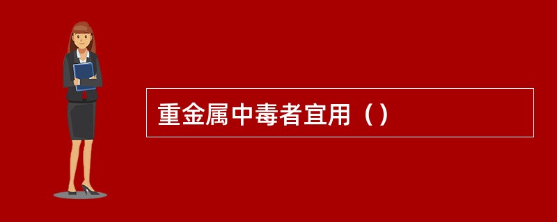 重金属中毒者宜用（）