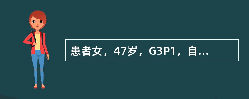 患者女，47岁，G3P1，自述近2年来月经周期紊乱，经量时多时少，最近闭经4个月