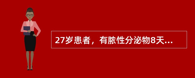 27岁患者，有脓性分泌物8天，无伴发热、下腹痛及外阴瘙痒。妇科检查：宫颈充血水肿