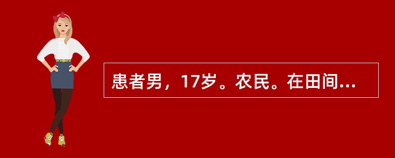 患者男，17岁。农民。在田间喷洒农药3小时，昏倒在地，现场人员将患者急送医院。查