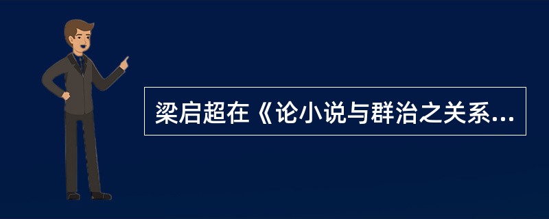 梁启超在《论小说与群治之关系》中论及小说具有“支配人道”的“四种力”，这“四种力