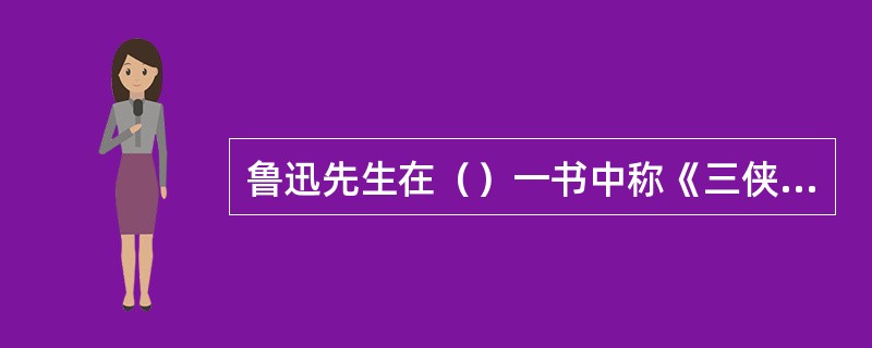 鲁迅先生在（）一书中称《三侠五义》“绘声状物，甚有评话习气。”