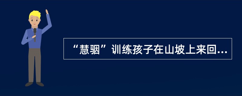 “慧骃”训练孩子在山坡上来回奔跑，以此来锻炼孩子们的体力、速度和（）。