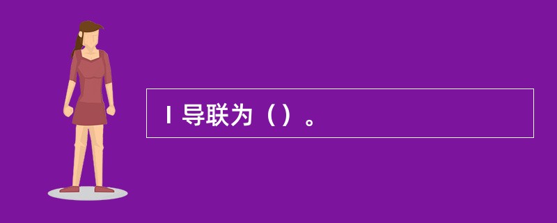 Ⅰ导联为（）。