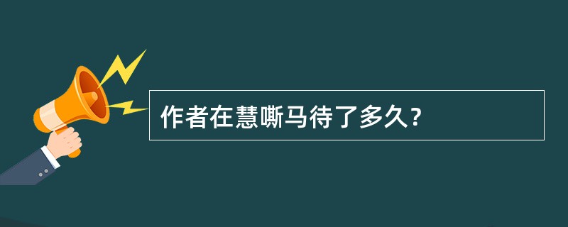 作者在慧嘶马待了多久？