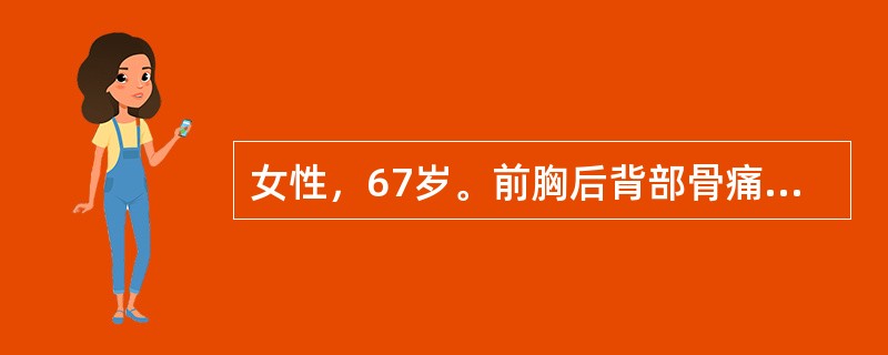 女性，67岁。前胸后背部骨痛伴驼背2年。无发热、体重下降等其他不适，查体：脊柱胸