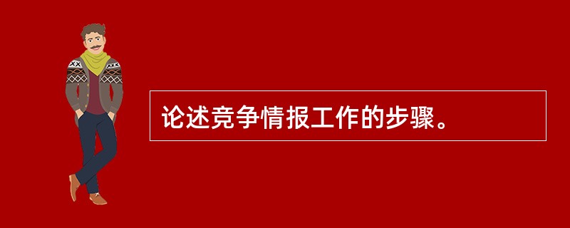 论述竞争情报工作的步骤。