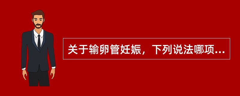 关于输卵管妊娠，下列说法哪项是错误的（）。