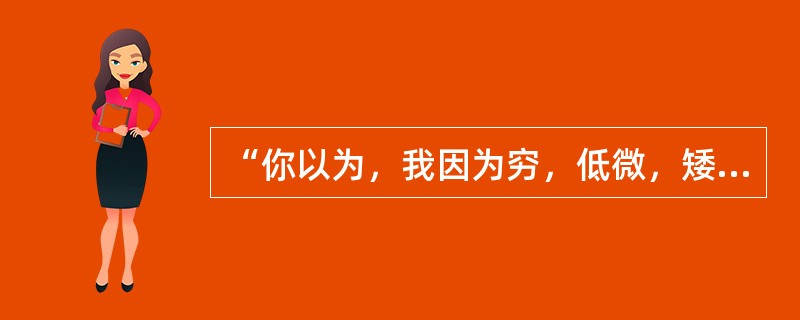 “你以为，我因为穷，低微，矮小，不美，我就没有灵魂没有心吗？你想错了──我的灵魂