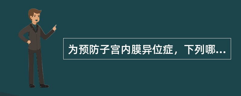 为预防子宫内膜异位症，下列哪项是错误的（）。