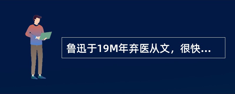 鲁迅于19M年弃医从文，很快就写作了（）等宣传新的文化思想和科学知识的重要论文.