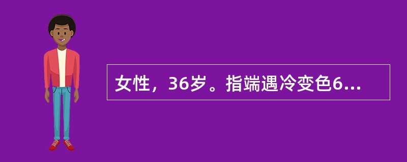女性，36岁。指端遇冷变色6年，近半年出现间断发热，四肢肌肉疼痛，晨起双手腕关节