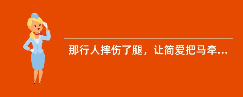 那行人摔伤了腿，让简爱把马牵过来。尽管简爱很害怕，但简爱还是尽力办到了。