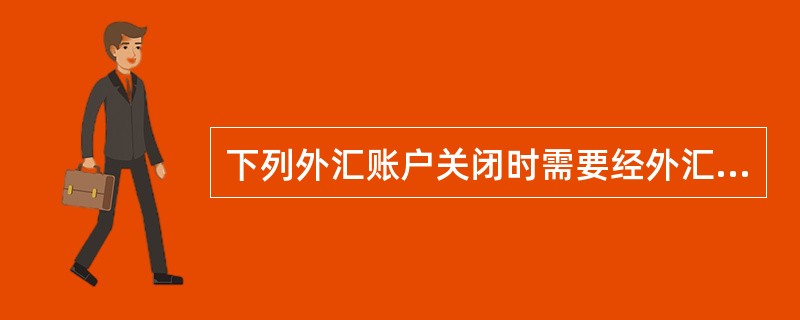 下列外汇账户关闭时需要经外汇局审核的是（）