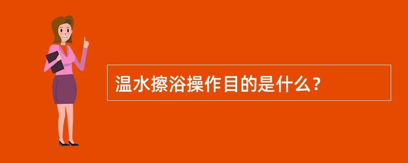 温水擦浴操作目的是什么？