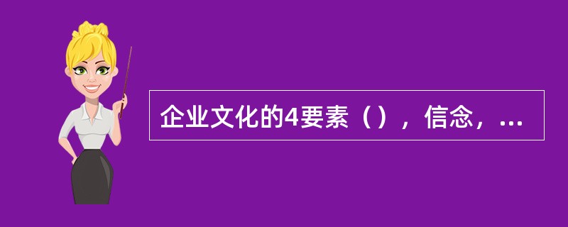 企业文化的4要素（），信念，（），行为。