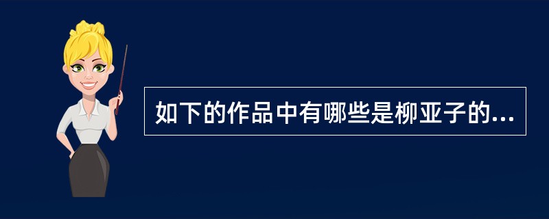 如下的作品中有哪些是柳亚子的诗歌（）。