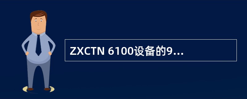 ZXCTN 6100设备的9# 10#GE接口既可以用作UNI接口也可以用作NN