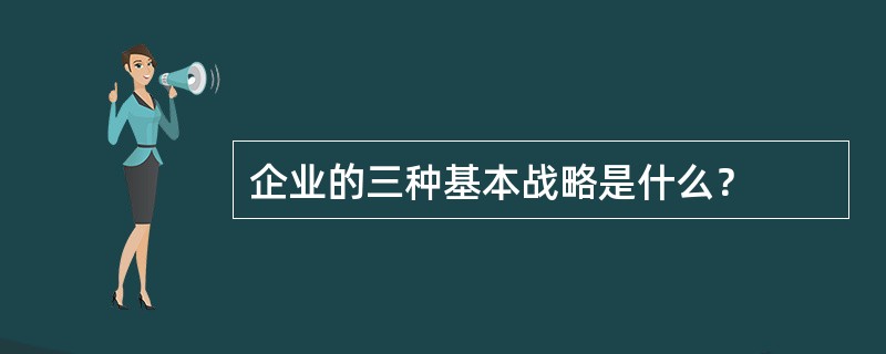 企业的三种基本战略是什么？