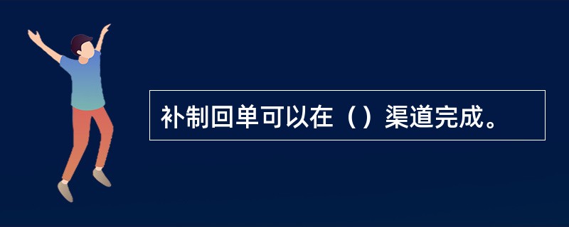 补制回单可以在（）渠道完成。